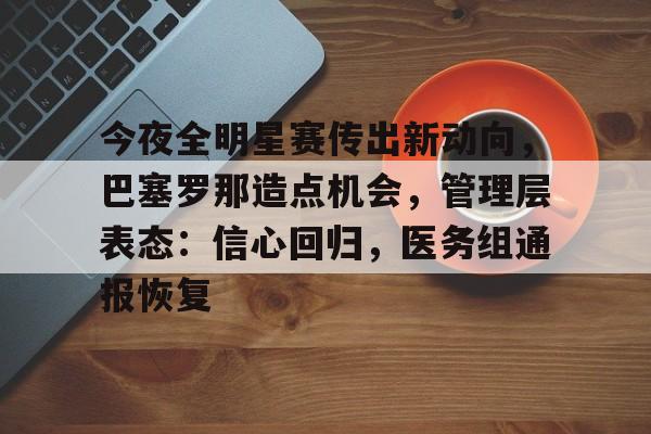 关于今夜全明星赛传出新动向，巴塞罗那造点机会，管理层表态：信心回归，医务组通报恢复的信息